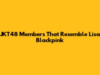 JKT48 Members That Resemble Lisa Blackpink