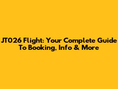 JT026 Flight: Your Complete Guide To Booking, Info & More