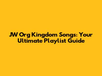 JW Org Kingdom Songs: Your Ultimate Playlist Guide