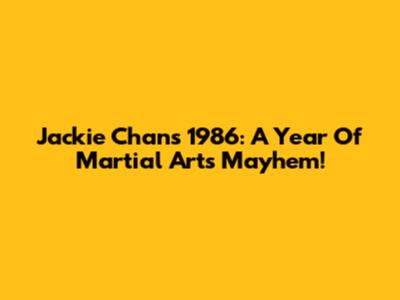 Jackie Chan's 1986: A Year Of Martial Arts Mayhem!