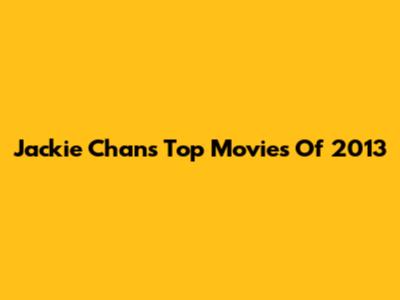 Jackie Chan's Top Movies Of 2013