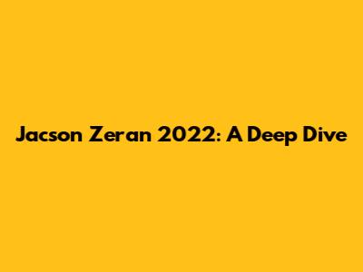 Jacson Zeran 2022: A Deep Dive