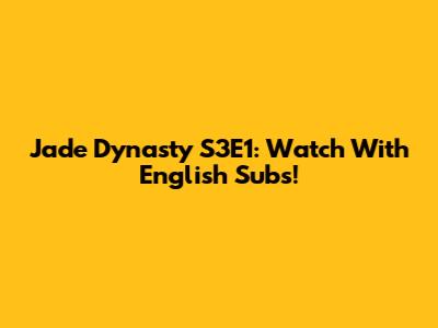 Jade Dynasty S3E1: Watch With English Subs!
