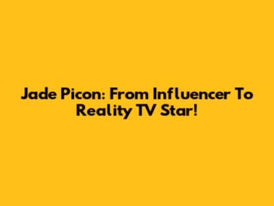 Jade Picon: From Influencer To Reality TV Star!