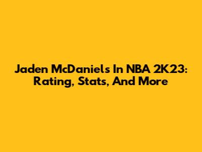 Jaden McDaniels In NBA 2K23: Rating, Stats, And More