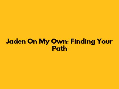 Jaden On My Own: Finding Your Path