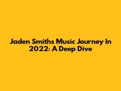 Jaden Smith's Music Journey In 2022: A Deep Dive