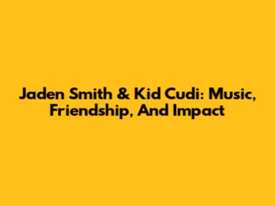 Jaden Smith & Kid Cudi: Music, Friendship, And Impact