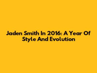 Jaden Smith In 2016: A Year Of Style And Evolution