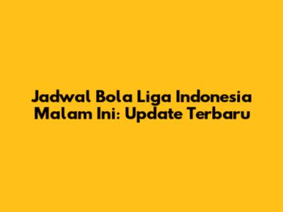 Jadwal Bola Liga Indonesia Malam Ini: Update Terbaru