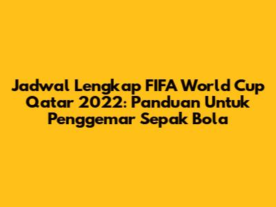 Jadwal Lengkap FIFA World Cup Qatar 2022: Panduan Untuk Penggemar Sepak Bola
