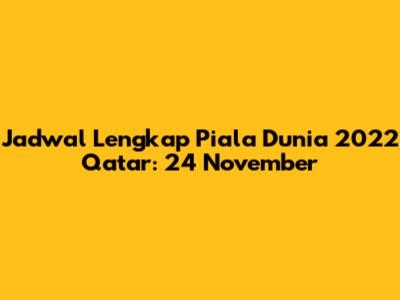 Jadwal Lengkap Piala Dunia 2022 Qatar: 24 November