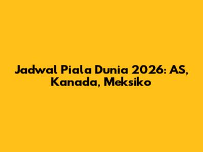 Jadwal Piala Dunia 2026: AS, Kanada, Meksiko