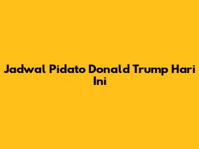 Jadwal Pidato Donald Trump Hari Ini