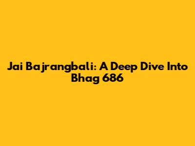 Jai Bajrangbali: A Deep Dive Into Bhag 686