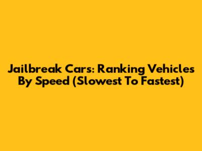 Jailbreak Cars: Ranking Vehicles By Speed (Slowest To Fastest)