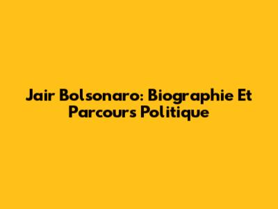 Jair Bolsonaro: Biographie Et Parcours Politique