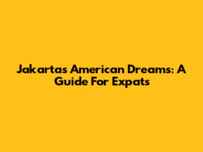 Jakarta's American Dreams: A Guide For Expats