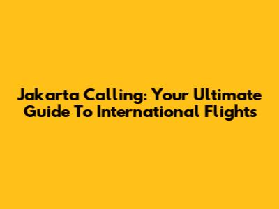 Jakarta Calling: Your Ultimate Guide To International Flights