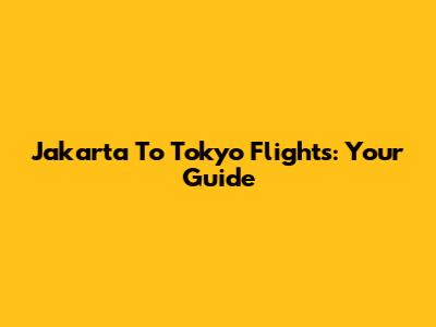 Jakarta To Tokyo Flights: Your Guide