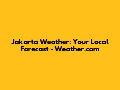 Jakarta Weather: Your Local Forecast - Weather.com