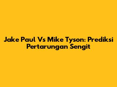 Jake Paul Vs Mike Tyson: Prediksi Pertarungan Sengit