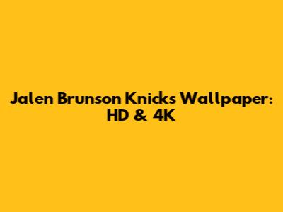 Jalen Brunson Knicks Wallpaper: HD & 4K