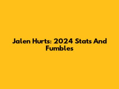 Jalen Hurts: 2024 Stats And Fumbles
