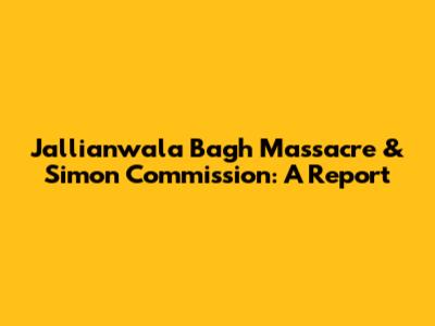 Jallianwala Bagh Massacre & Simon Commission: A Report