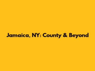 Jamaica, NY: County & Beyond