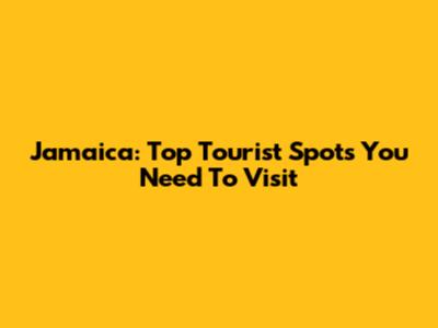Jamaica: Top Tourist Spots You Need To Visit