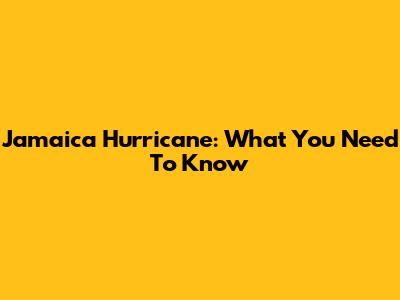 Jamaica Hurricane: What You Need To Know