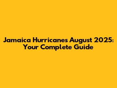 Jamaica Hurricanes August 2025: Your Complete Guide
