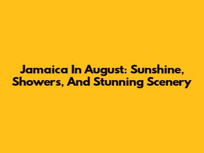 Jamaica In August: Sunshine, Showers, And Stunning Scenery