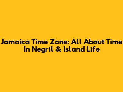 Jamaica Time Zone: All About Time In Negril & Island Life