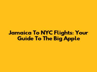 Jamaica To NYC Flights: Your Guide To The Big Apple