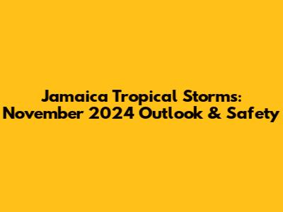 Jamaica Tropical Storms: November 2024 Outlook & Safety