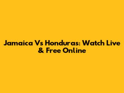 Jamaica Vs Honduras: Watch Live & Free Online