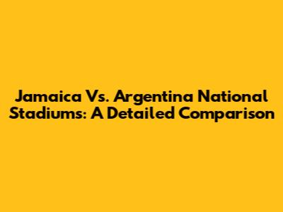 Jamaica Vs. Argentina National Stadiums: A Detailed Comparison