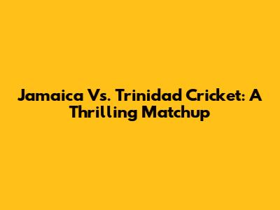 Jamaica Vs. Trinidad Cricket: A Thrilling Matchup