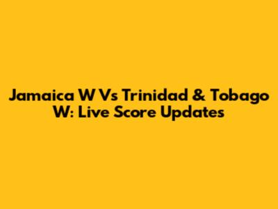 Jamaica W Vs Trinidad & Tobago W: Live Score Updates