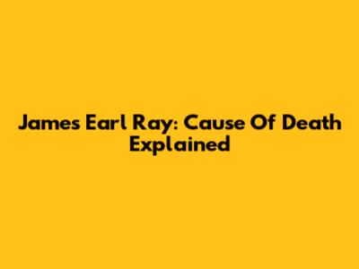 James Earl Ray: Cause Of Death Explained