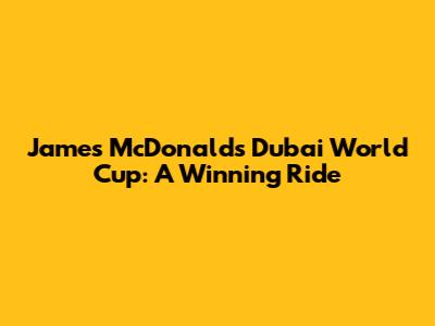 James McDonald's Dubai World Cup: A Winning Ride