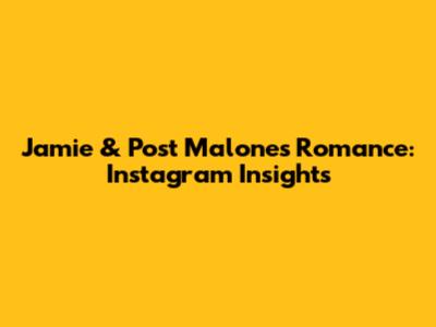 Jamie & Post Malone's Romance: Instagram Insights