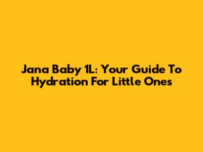 Jana Baby 1L: Your Guide To Hydration For Little Ones
