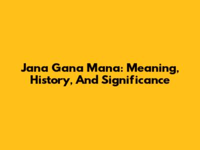 Jana Gana Mana: Meaning, History, And Significance
