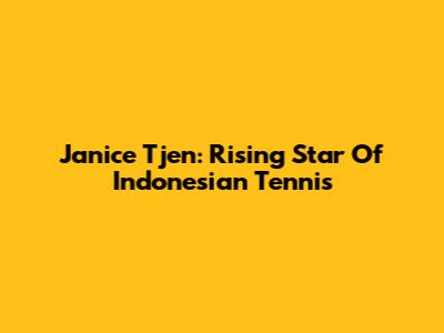 Janice Tjen: Rising Star Of Indonesian Tennis