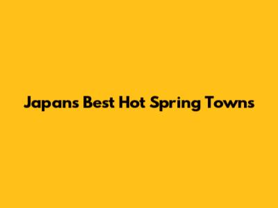 Japan's Best Hot Spring Towns