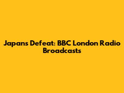 Japan's Defeat: BBC London Radio Broadcasts
