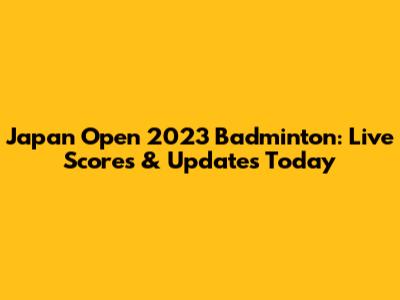 Japan Open 2023 Badminton: Live Scores & Updates Today